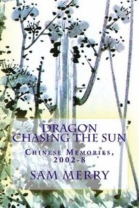 bokomslag Dragon Chasing the Sun: Living in China, 2002-8