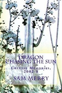 bokomslag Dragon Chasing the Sun: Living in China, 2002-8