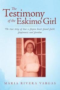 bokomslag The Testimony of the Eskimo Girl: The true story of how a frozen heart found faith, forgiveness, and freedom