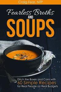 bokomslag Fearless Broths and Soups: Ditch the Boxes and Cans with 60 Simple Recipes for Real People on Real Budgets