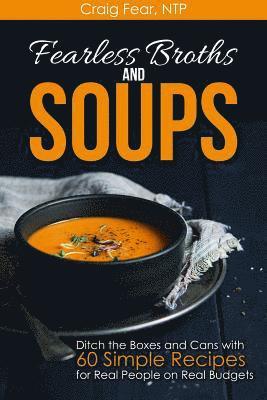 Fearless Broths and Soups: Ditch the Boxes and Cans with 60 Simple Recipes for Real People on Real Budgets 1