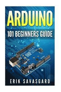 bokomslag Arduino: 101 Beginners Guide: How to get started with Your Arduino (Tips, Tricks, Projects and More!)