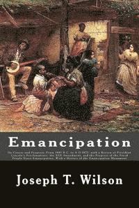 Joseph T. Wilson - Emancipation: Its Course and Progress, From 1481 B.C. to A.D.1875, with a Review of President Lincoln's Proclamations, the XIII Amen, Häftad