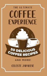 bokomslag The Ultimate COFFEE EXPERIENCE: 50 Delicious Coffee Recipes and More!
