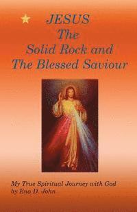 bokomslag JESUS The Solid Rock and The Blessed Saviour: My True Spiritual Journey with God