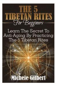 bokomslag The 5 Tibetan Rites For Beginners: Learn The Secret To Anti-Aging By Practicing The 5 Tibetan Rites