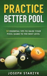 bokomslag Practice Better Pool: 13 Essential Tips to Raise Your Pool Game to the Next Level