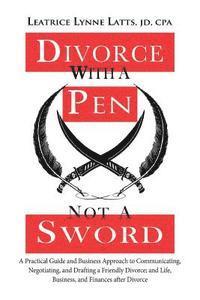 bokomslag Divorce with a Pen, Not a Sword: A Practical Guide and Business Approach to Communicating, Negotiating, and Drafting a Friendly Divorce.
