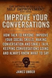 bokomslag Improve Your Conversations: How Talk To Anyone, Improve Your Social Skills, Making Conversation and Small Talk, Keeping Conversations Going and Al