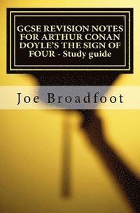 Joe Broadfoot - GCSE REVISION NOTES FOR ARTHUR CONAN DOYLE'S THE SIGN OF FOUR - Study guide: All chapters, page-by-page analysis, Häftad