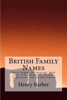 British Family Names: Their Origin And Meaning, With Lists of Scandinavian, Frisian, Anglo-Saxon and Norman Names 1