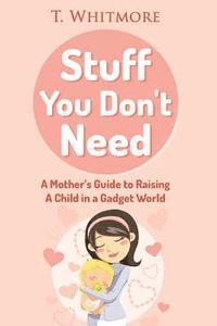 bokomslag Stuff You Don't Need: A Mother's Guide to Raising A Child in a Gadget World