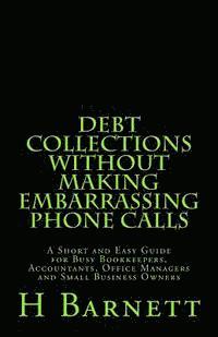 bokomslag Debt Collections Without Making Embarrassing Phone Calls: A Short and Easy Guide for Busy Bookkeepers, Accountants, Office Managers and Small Business