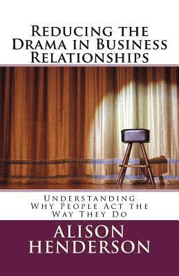 Reducing the Drama in Business Relationships: Understanding Why People Act the Way They Do 1