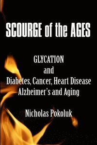 bokomslag Scourge of the Ages: Glycation and Diabetes, Cancer, Heart Disease, Alzheimer's and Aging