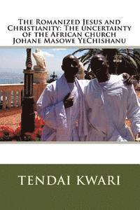 bokomslag The Romanized Jesus and Christianity: The Uncertainty of the African Church Johane Masowe Yechishanu