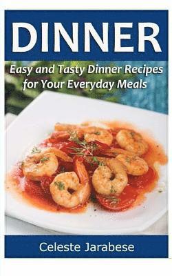 Dinner: Easy and Tasty Dinner Recipes for Your Everyday Meals 1