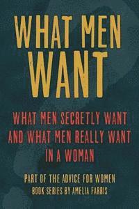 bokomslag What Men Want: What Men Secretly Want, What Men Really Want In a Woman and How to Make Men Chase You
