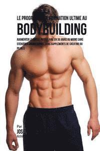 Le Programme de formation ultime au Bodybuilding: Augmenter la masse musculaire en 30 jours ou moins Sans steroides anabolisants, sans supplements de 1