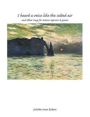 Julietta Anne Rabens - I Heard a Voice Like the Salted Air for Mezzo Soprano & Piano, Häftad