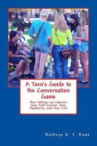 bokomslag A Teen's Guide to the Conversation Game: How Talking Can Improve Your Popularity, Your Self-Esteem, and Your Life