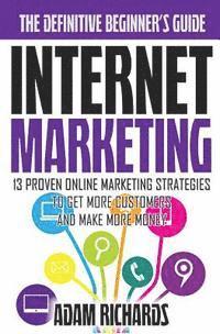 bokomslag Internet Marketing: The Definitive Beginner's Guide: 13 Proven Online Marketing Strategies To Get More Customers And Make More Money