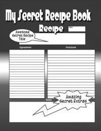 My Secret Recipe Book: The Worlds Greatest Secret Recipe Book You Now Want! 1