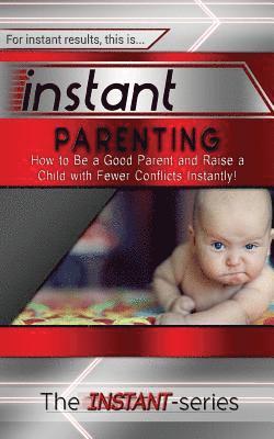 The Instant-Series - Instant Parenting: How to Be a Good Parent and Raise a Child with Fewer Conflicts Instantly!, Häftad