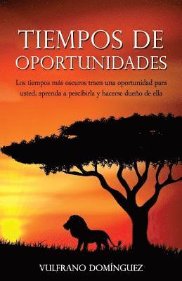 Tiempos de oportunidades: Los tiempos más oscuros traen una oportunidad para usted, aprenda a percibirla y hacerse dueño de ella 1