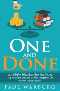 bokomslag One and Done: Learn Higher Education's Best Kept Secrets, Skip the Student Loans, and Graduate College Debt Free - in under one year