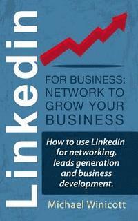 bokomslag Linkedin for Business: Network to Grow your Business: How to use Linkedin for networking, leads generation and business development.