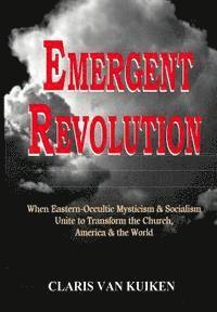 bokomslag Emergent Revolution: When Eastern-Occultic Mysticism & Socialism Unite to Transform the Church, America & the World