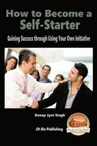 How to Become a Self-Starter - Gaining Success through Using Your Own Initiative 1