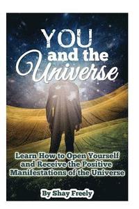 bokomslag You and the Universe: Learn How to Open Yourself and Receive the Positive Manifestations of the Universe