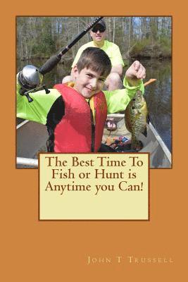 The Best Time to Fish or Hunt is anytime you can 1