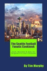 bokomslag The Seattle Football Fanatic Cookbook: Grub, Munchies & Eats for Tailgaters and Couch Potatoes