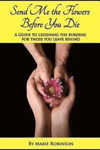 bokomslag Send Me The Flowers Before You Die: A Guide To Lessening The Burdens For Those You Leave Behind