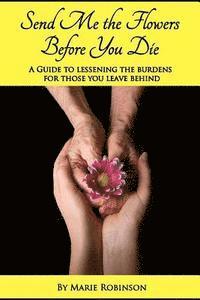 Marie C. Robinson - Send Me The Flowers Before You Die: A Guide To Lessening The Burdens For Those You Leave Behind, Häftad