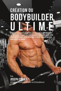 bokomslag Creation du Bodybuilder Ultime: Apprenez les secrets et astuces utilises par les culturistes et les meilleurs entraineurs professionnels pour ameliore