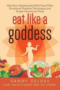 bokomslag Eat Like A Goddess: The Secret Recipe to End Your Obsession with Food & Lose Weight Without Trying