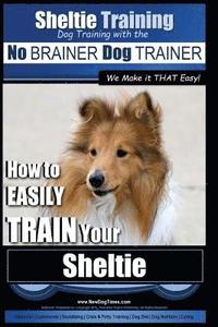 bokomslag Sheltie Training Dog Training with the No BRAINER Dog TRAINER We Make it THAT Easy!: How to EASILY TRAIN Your Sheltie
