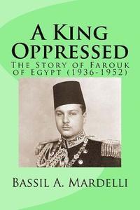 bokomslag A King Oppressed: The Story of Farouk I of Egypt (1936-1952)