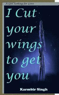 I cut your wings to get you: A girl seeking for love 1