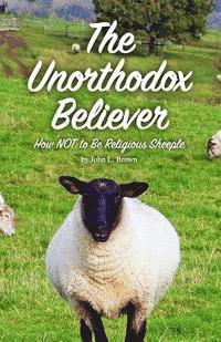 bokomslag The Unorthodox Believer: How NOT to be religious sheeple