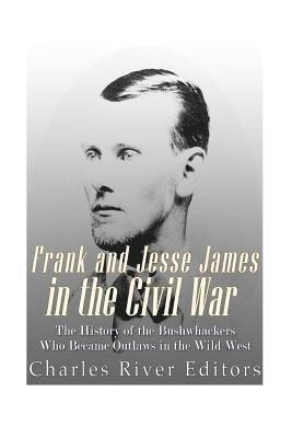 Frank and Jesse James in the Civil War: The History of the Bushwhackers Who Became Outlaws of the Wild West 1