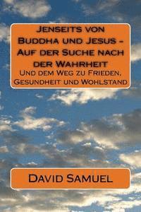 bokomslag Jenseits von Buddha und Jesus - Auf der Suche nach der Wahrheit: Und dem Weg zu Frieden, Gesundheit und Wohlstand