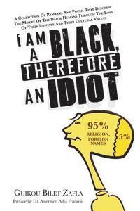 bokomslag I am a Black, therefore an idiot: A collection of remarks and poems that describe the misery of the Black humans through the loss of their identity an