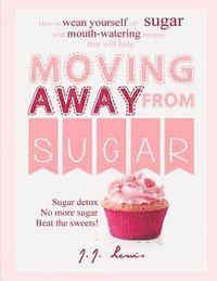 bokomslag Moving Away from Sugar: How to wean yourself off sugar with mouth-watering recipes that will help