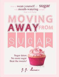 bokomslag Moving Away from Sugar: How to wean yourself off sugar with mouth-watering recipes that will help