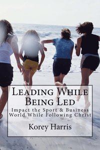 bokomslag Leading While Being Led: Impacting the Sport & Business World While Following Christ